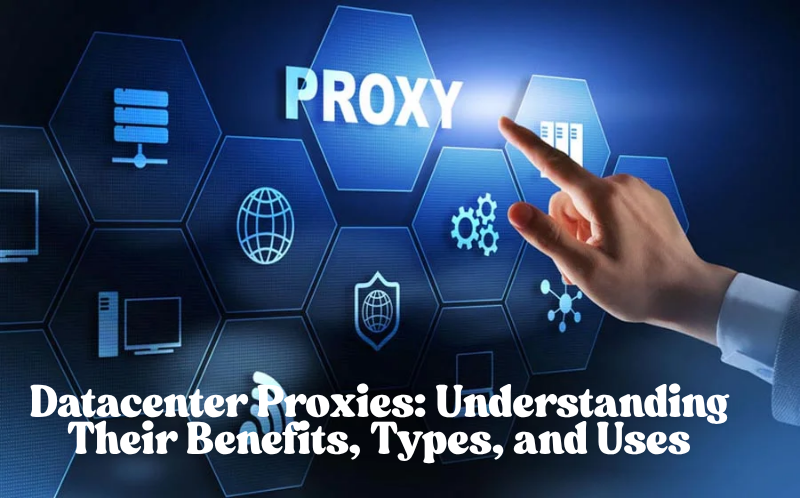 Datacenter Proxies: Understanding Their Benefits, Types, and Uses