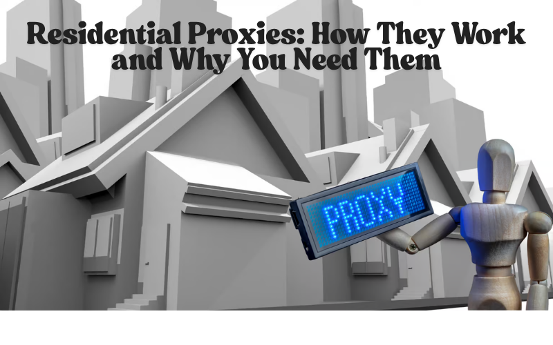 Residential Proxies: How They Work and Why You Need Them