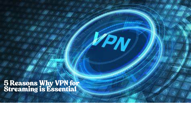 5 Reasons Why VPN for Streaming is Essential