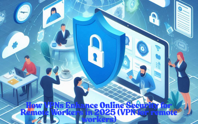 How VPNs Enhance Online Security for Remote Workers in 2025 (VPN for remote workers)
